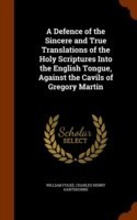 Defence of the Sincere and True Translations of the Holy Scriptures Into the English Tongue, Against the Cavils of Gregory Martin