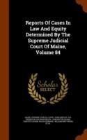 Reports of Cases in Law and Equity Determined by the Supreme Judicial Court of Maine, Volume 84