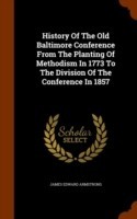 History of the Old Baltimore Conference from the Planting of Methodism in 1773 to the Division of the Conference in 1857