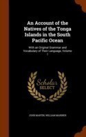 Account of the Natives of the Tonga Islands in the South Pacific Ocean With an Original Grammar and Vocabulary of Their Language, Volume 1