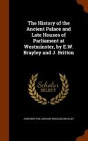 History of the Ancient Palace and Late Houses of Parliament at Westminster, by E.W. Brayley and J. Britton