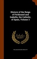 History of the Reign of Ferdinand and Isabella, the Catholic, of Spain, Volume 3