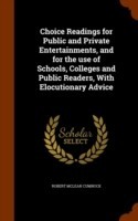 Choice Readings for Public and Private Entertainments, and for the Use of Schools, Colleges and Public Readers, with Elocutionary Advice