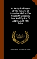 Analytical Digest of the Reports of Cases Decided in the Courts of Common Law, and Equity, of Appeal, and Nisi Prius