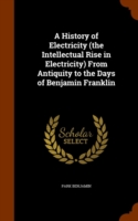 History of Electricity (the Intellectual Rise in Electricity) from Antiquity to the Days of Benjamin Franklin
