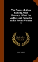 Poems of Allan Ramsay. with Glossary, Life of the Author, and Remarks on His Poems Volume 2