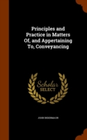 Principles and Practice in Matters Of, and Appertaining To, Conveyancing