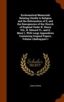 Ecclesiastical Memorials Relating Chiefly to Religion and the Reformation of It, and the Emergencies of the Church of England Under K. Henry VIII., K. Edward VI., and Q. Mary I., with Large Appendices Containing Original Papers, Volume 3, Part 1