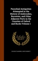 Parochial Antiquities Attempted in the History of Ambrosden, Burcester, and Other Adjacent Parts in the Counties of Oxford and Bucks Volume 1