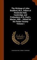 Writings of John Bradford, M.A., Fellow of Pembroke Hall, Cambridge, and Prebendary of St. Paul's, Martyr, 1555 ... Edited for the Parker Society Volume 1