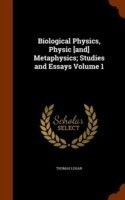 Biological Physics, Physic [And] Metaphysics; Studies and Essays Volume 1
