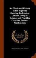 Illustrated History of the Big Bend Country, Embracing Lincoln, Douglas, Adams, and Franklin Counties, State of Washington