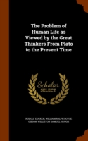Problem of Human Life as Viewed by the Great Thinkers from Plato to the Present Time