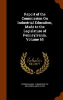 Report of the Commission on Industrial Education, Made to the Legislature of Pennsylvania, Volume 65