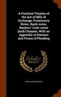 Practical Treatise of the Law of Bills of Exchange, Promissory Notes, Bank-Notes, Bankers' Cash-Notes [And] Cheques, with an Appendix of Statutes and Forms of Pleading