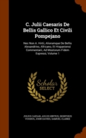 C. Julii Caesaris de Bellis Gallico Et Civili Pompejano