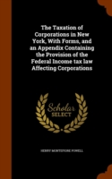 Taxation of Corporations in New York, with Forms, and an Appendix Containing the Provision of the Federal Income Tax Law Affecting Corporations