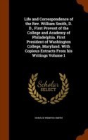 Life and Correspondence of the REV. William Smith, D. D., First Provost of the College and Academy of Philadelphia. First President of Washington College, Maryland. with Copious Extracts from His Writings Volume 1