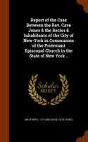 Report of the Case Between the Rev. Cave Jones & the Rector & Inhabitants of the City of New-York in Communion of the Protestant Episcopal Church in the State of New York ..