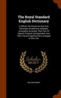 Royal Standard English Dictionary In Which the Words Are Not Only Rationally Divided Into Syllables, Accurately Accented, Their Part of Speech Properly Distinguished, and Their Various Significations Arranged in One Line