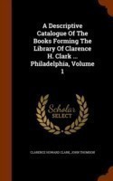 Descriptive Catalogue of the Books Forming the Library of Clarence H. Clark ... Philadelphia, Volume 1