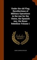 Under the Old Flag; Recollections of Military Operations in the War for the Union, the Spanish War, the Boxer Rebellion Volume 1