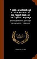 Bibliographical and Critical Account of the Rarest Books in the English Language Alphabetically Arranged, Which During the Last Fifty Years Have Come Under the Observation of J. Payne Collier