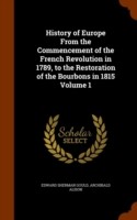 History of Europe from the Commencement of the French Revolution in 1789, to the Restoration of the Bourbons in 1815 Volume 1
