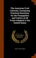 American Fruit Culturist, Containing Practical Directions for the Propagation and Culture of All Fruits Adapted to the United States