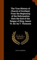 True History of Church of Scotland, from the Beginning of the Reformation Unto the End of the Reigne of King James VI. Ed. by T. Thomson