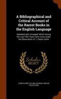 Bibliographical and Critical Account of the Rarest Books in the English Language Alphabetically Arranged, Which During the Last Fifty Years Have Come Under the Observation of J. Payne Collier