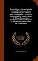 British History, Chronologically Arranged; Comprehending a Classified Analysis of Events and Occurrences in Church and State; And of the Constitutional, Political, Commercial, Intellectual and Social Progress of the United Kingdom, from the First Invasion