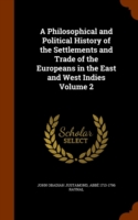 Philosophical and Political History of the Settlements and Trade of the Europeans in the East and West Indies Volume 2