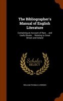 Bibliographer's Manual of English Literature Containing an Account of Rare ... and Useful Books ... Relating to Great Britain and Ireland