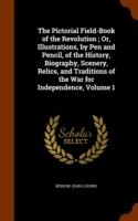 Pictorial Field-Book of the Revolution; Or, Illustrations, by Pen and Pencil, of the History, Biography, Scenery, Relics, and Traditions of the War for Independence, Volume 1