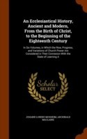 Ecclesiastical History, Ancient and Modern, from the Birth of Christ, to the Beginning of the Eighteenth Century