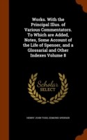 Works. with the Principal Illus. of Various Commentators. to Which Are Added, Notes, Some Account of the Life of Spenser, and a Glossarial and Other Indexes Volume 8