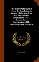 History of England, from the Revolution to the End of the American War, and Peace of Versailles in 1783 ... Designed as a Continuation of Mr. Hume's History Volume 3