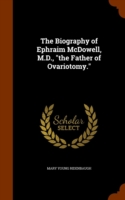 Biography of Ephraim McDowell, M.D., the Father of Ovariotomy.