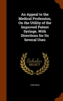 Appeal to the Medical Profession, on the Utility of the Improved Patent Syringe, with Directions for Its Several Uses