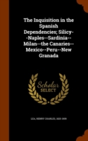 Inquisition in the Spanish Dependencies; Silicy--Naples--Sardinia--Milan--The Canaries--Mexico--Peru--New Granada