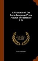 Grammar of the Latin Language from Plautus to Suetonius 2 PT