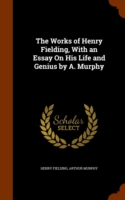 Works of Henry Fielding, with an Essay on His Life and Genius by A. Murphy