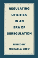 Regulating Utilities in an Era of Deregulation