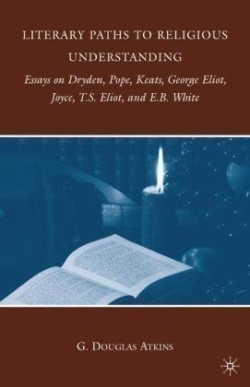Literary Paths to Religious Understanding Essays on Dryden, Pope, Keats, George Eliot, Joyce, T.S. Eliot, and E.B. White