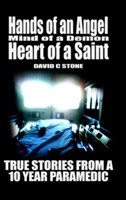 Hands of an Angel, Mind of a Demon, Heart of a Saint: True Stories from a 10 Year Paramedic