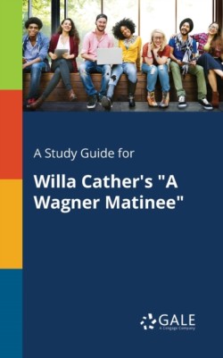 Study Guide for Willa Cather's "A Wagner Matinee"