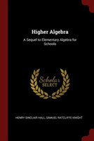 HIGHER ALGEBRA: A SEQUEL TO ELEMENTARY A