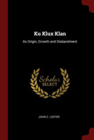 KU KLUX KLAN: ITS ORIGIN, GROWTH AND DIS