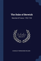 THE DUKE OF BERWICK: MARSHAL OF FRANCE.